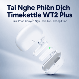 Tai Nghe Phiên Dịch Timekettle WT2 Plus – Giải Pháp Chuyển Ngữ Hai Chiều Thông Minh