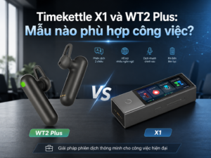 So sánh thiết bị phiên dịch Timekettle X1 và tai nghe WT2 Plus chính hãng