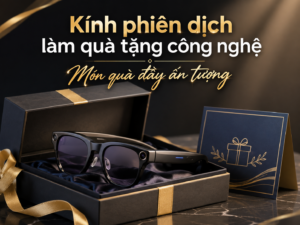 Món quà kính phiên dịch làm quà tặng công nghệ đẳng cấp cho doanh nhân