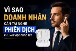 Tai Nghe Phiên Dịch – Trợ Thủ Đắc Lực Cho Doanh Nhân Làm Việc Quốc Tế