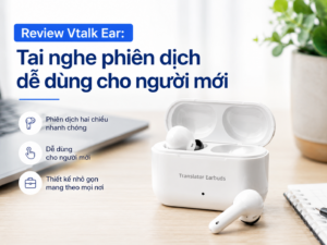 Đánh giá chi tiết tai nghe phiên dịch thông minh Vtalk Ear chính hãng